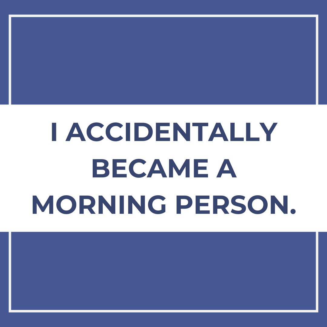 I accidentally became a morning person.