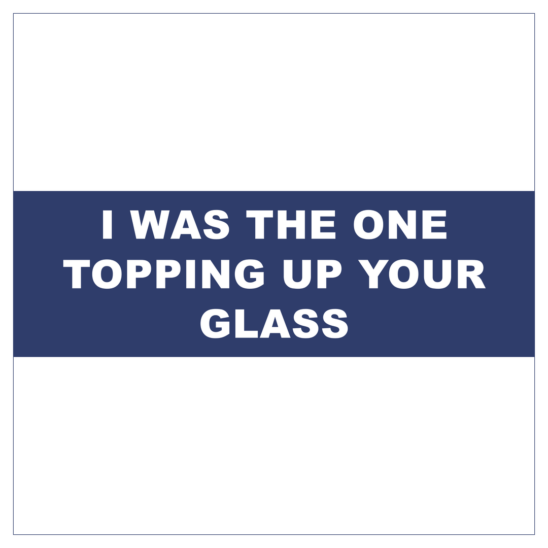 I was the one topping up your glass