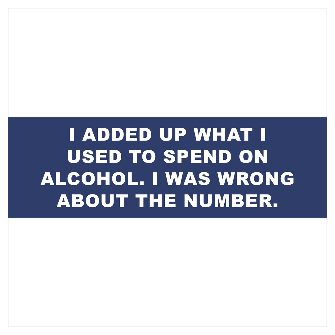 I added up what I used to spend on alcohol. I was wrong about the number.